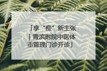 享“瘦”新主张｜青滨附院中医体重管理门诊开诊
