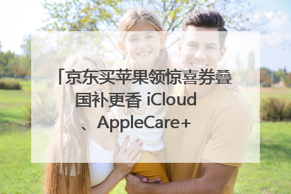 京东买苹果领惊喜券叠国补更香 iCloud、AppleCare+服务限时低至85折