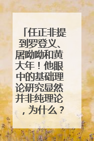任正非提到罗登义、屠呦呦和黄大年！他眼中的基础理论研究显然并非纯理论，为什么？