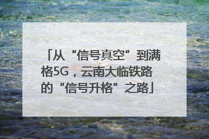 从“信号真空”到满格5G，云南大临铁路的“信号升格”之路