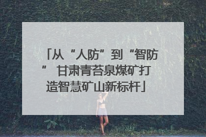 从“人防”到“智防” 甘肃青苔泉煤矿打造智慧矿山新标杆