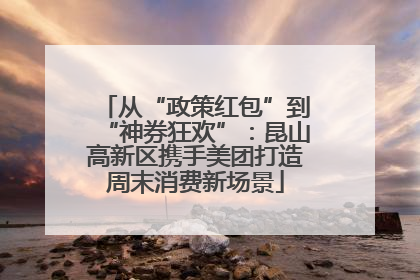从“政策红包”到“神券狂欢”：昆山高新区携手美团打造周末消费新场景