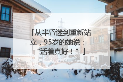 从半昏迷到重新站立，95岁的她说：“活着真好！”