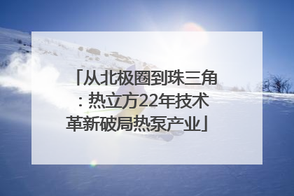 从北极圈到珠三角：热立方22年技术革新破局热泵产业