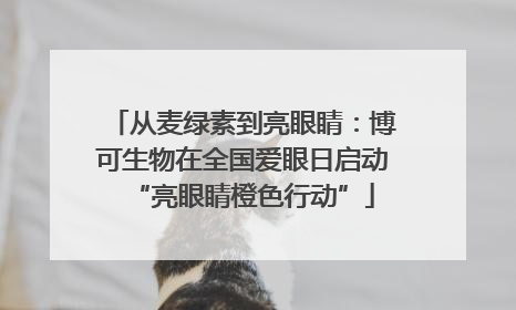 从麦绿素到亮眼睛：博可生物在全国爱眼日启动“亮眼睛橙色行动”