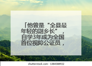 他曾是“全县最年轻的副乡长”，自学3年成为全国首位视障公证员，28年后获评“全国自强模范”