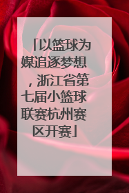 以篮球为媒追逐梦想，浙江省第七届小篮球联赛杭州赛区开赛