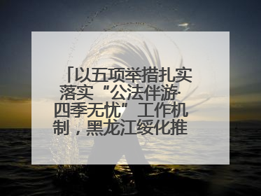 以五项举措扎实落实“公法伴游·四季无忧”工作机制，黑龙江绥化推动构建“法旅同行”工作新格局