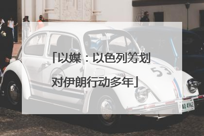 以媒：以色列筹划对伊朗行动多年