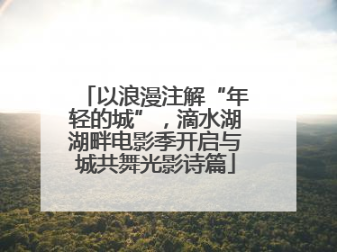 以浪漫注解“年轻的城”，滴水湖湖畔电影季开启与城共舞光影诗篇