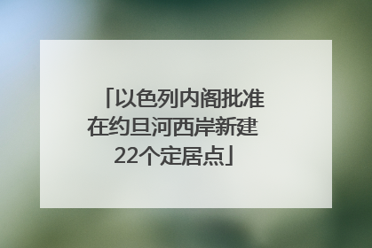 以色列内阁批准在约旦河西岸新建22个定居点