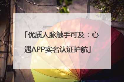 优质人脉触手可及：心遇APP实名认证护航