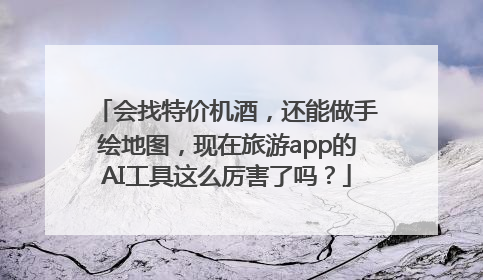 会找特价机酒，还能做手绘地图，现在旅游app的AI工具这么厉害了吗？