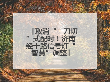 取消“一刀切”式配时！济南经十路信号灯“智慧”调整