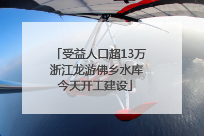 受益人口超13万 浙江龙游佛乡水库今天开工建设