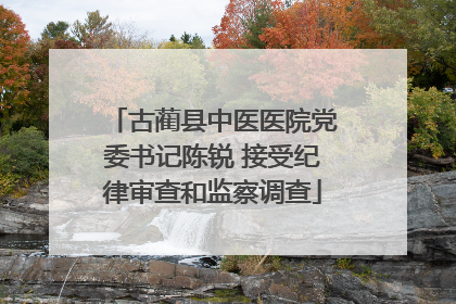 古蔺县中医医院党委书记陈锐 接受纪律审查和监察调查