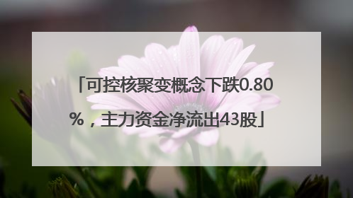 可控核聚变概念下跌0.80%，主力资金净流出43股