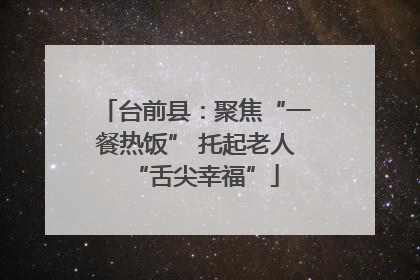 台前县：聚焦“一餐热饭” 托起老人“舌尖幸福”