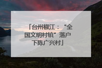 台州椒江：“全国文明村镇”落户下陈广兴村