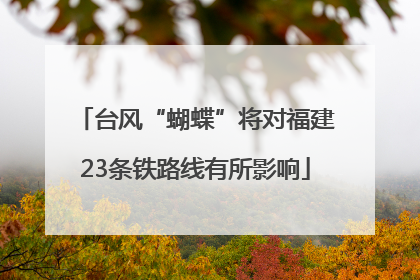 台风“蝴蝶”将对福建23条铁路线有所影响