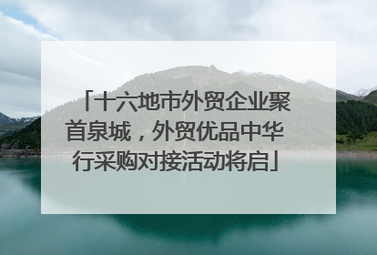 十六地市外贸企业聚首泉城，外贸优品中华行采购对接活动将启
