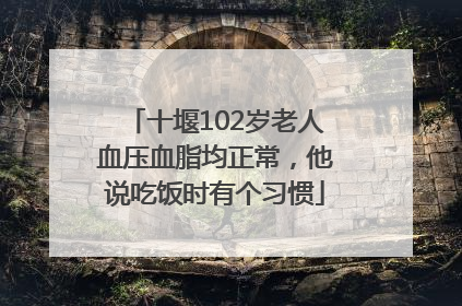 十堰102岁老人血压血脂均正常，他说吃饭时有个习惯