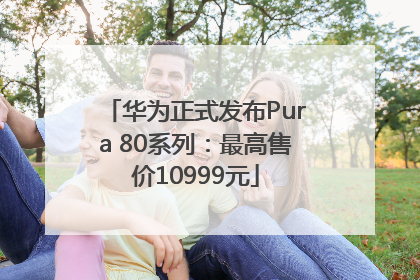 华为正式发布Pura 80系列：最高售价10999元