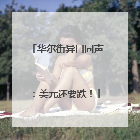 华尔街异口同声：美元还要跌！