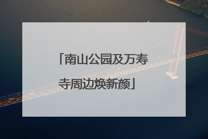 南山公园及万寿寺周边焕新颜