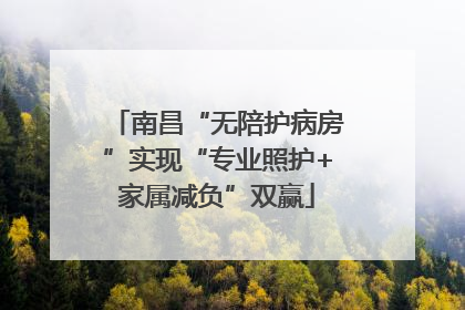 南昌“无陪护病房”实现“专业照护+家属减负”双赢