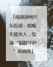 南通通州兴东街道：情暖失能老人，绘就“银龄守护”新画卷