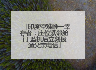 印度空难唯一幸存者：座位紧邻舱门 坠机后立刻拨通父亲电话