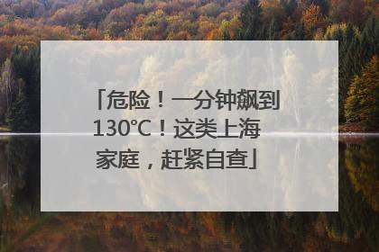 危险！一分钟飙到130℃！这类上海家庭，赶紧自查
