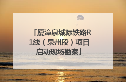厦漳泉城际铁路R1线（泉州段）项目启动现场勘察