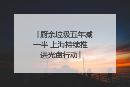 厨余垃圾五年减一半 上海持续推进光盘行动