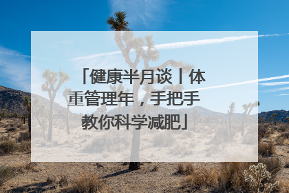 健康半月谈丨体重管理年，手把手教你科学减肥