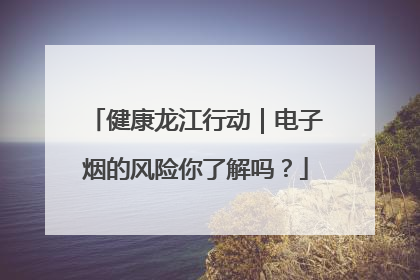 健康龙江行动｜电子烟的风险你了解吗？