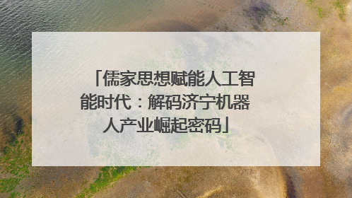 儒家思想赋能人工智能时代：解码济宁机器人产业崛起密码