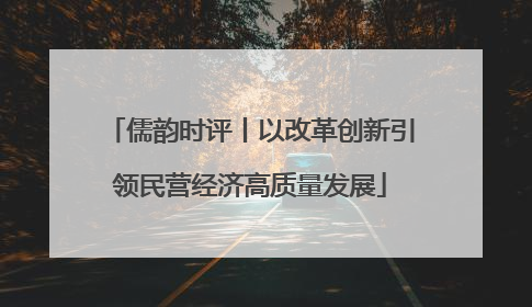 儒韵时评丨以改革创新引领民营经济高质量发展