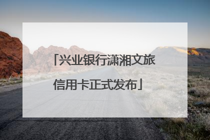 兴业银行潇湘文旅信用卡正式发布