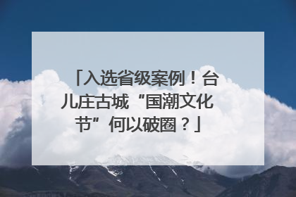 入选省级案例！台儿庄古城“国潮文化节”何以破圈？