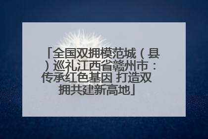 全国双拥模范城（县）巡礼江西省赣州市：传承红色基因 打造双拥共建新高地