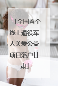 全国首个线上退役军人关爱公益项目落户甘肃