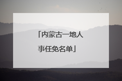 内蒙古一地人事任免名单