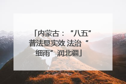 内蒙古：“八五”普法显实效 法治“细雨”润北疆