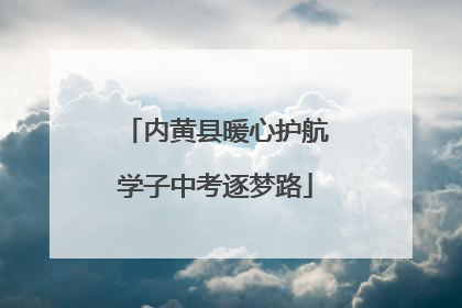 内黄县暖心护航学子中考逐梦路