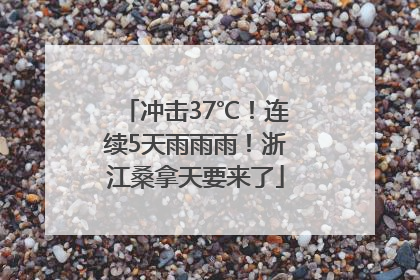 冲击37℃！连续5天雨雨雨！浙江桑拿天要来了