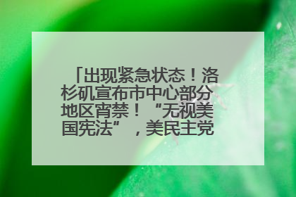 出现紧急状态！洛杉矶宣布市中心部分地区宵禁！“无视美国宪法”，美民主党议员批评特朗普