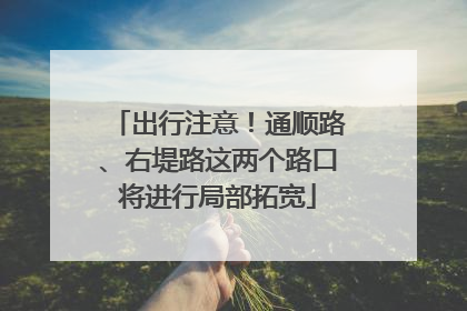 出行注意！通顺路、右堤路这两个路口将进行局部拓宽