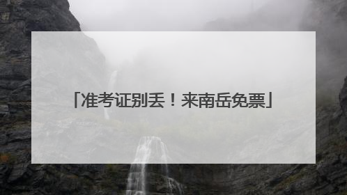 准考证别丢！来南岳免票